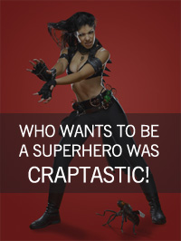 Who Wants to Be a Superhero was CRAPTASTIC!